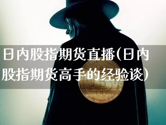 日内股指期货直播(日内股指期货高手的经验谈)_https://www.jianghaiboli.com_黄金期货_第1张