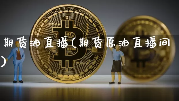 期货油直播(期货原油直播间)_https://www.jianghaiboli.com_黄金期货_第1张