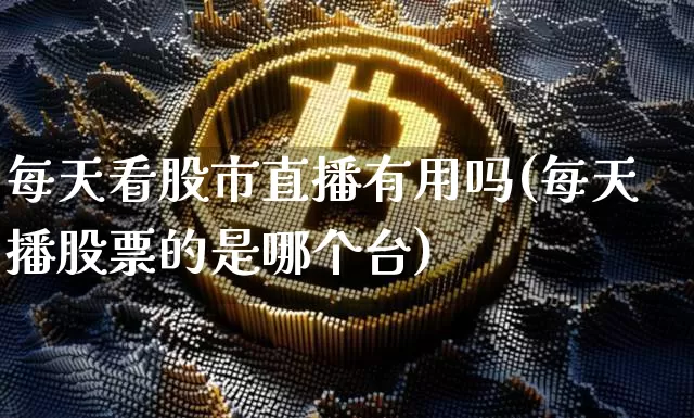 每天看股市直播有用吗(每天播股票的是哪个台)_https://www.jianghaiboli.com_恒指期货_第1张