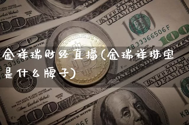 金祥瑞财经直播(金瑞祥珠宝是什么牌子)_https://www.jianghaiboli.com_外盘期货_第1张
