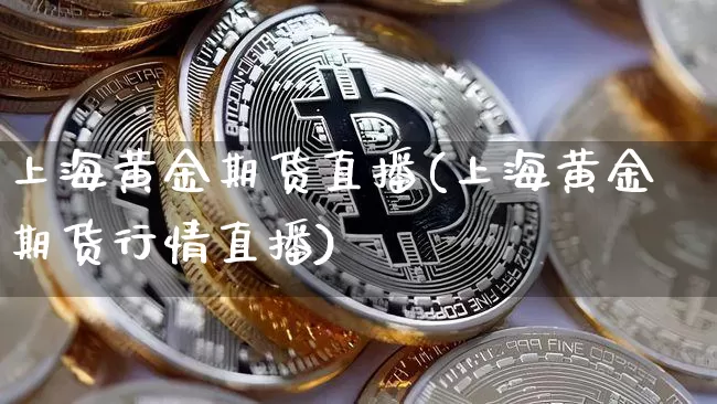 上海黄金期货直播(上海黄金期货行情直播)_https://www.jianghaiboli.com_黄金期货_第1张