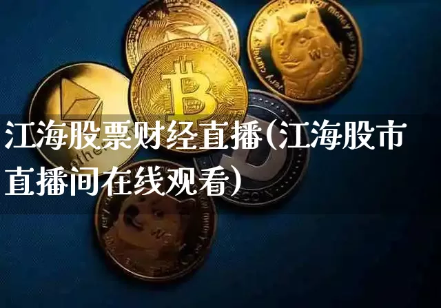 江海股票财经直播(江海股市直播间在线观看)_https://www.jianghaiboli.com_黄金期货_第1张