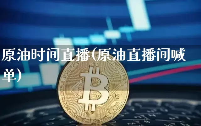 原油时间直播(原油直播间喊单)_https://www.jianghaiboli.com_黄金期货_第1张
