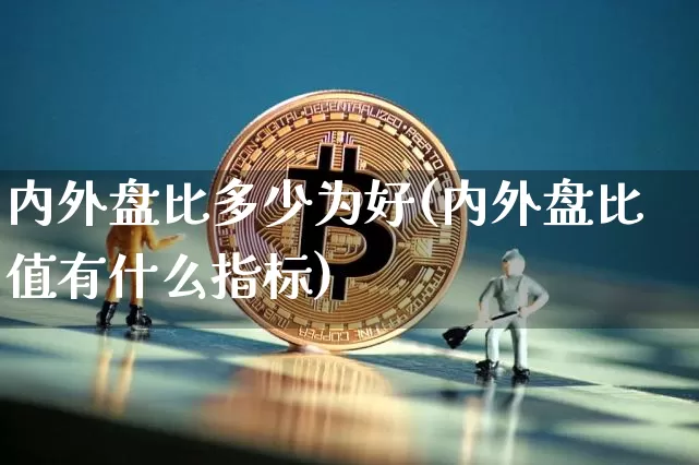 内外盘比多少为好(内外盘比值有什么指标)_https://www.jianghaiboli.com_原油期货_第1张