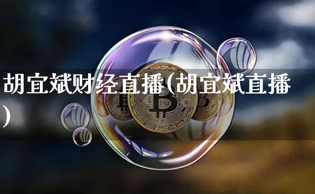 胡宜斌财经直播(胡宜斌直播)_https://www.jianghaiboli.com_原油期货_第1张