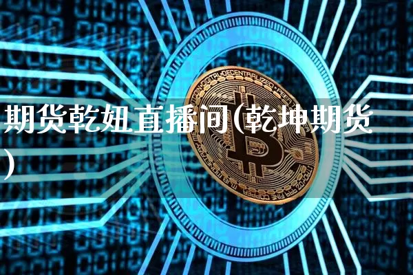 期货乾妞直播间(乾坤期货)_https://www.jianghaiboli.com_黄金期货_第1张