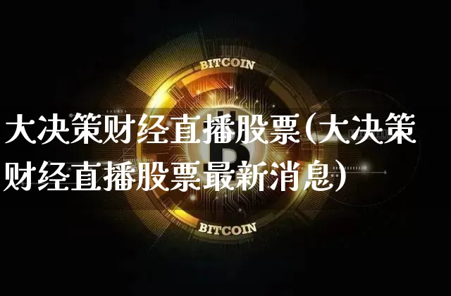 大决策财经直播股票(大决策财经直播股票最新消息)_https://www.jianghaiboli.com_黄金期货_第1张