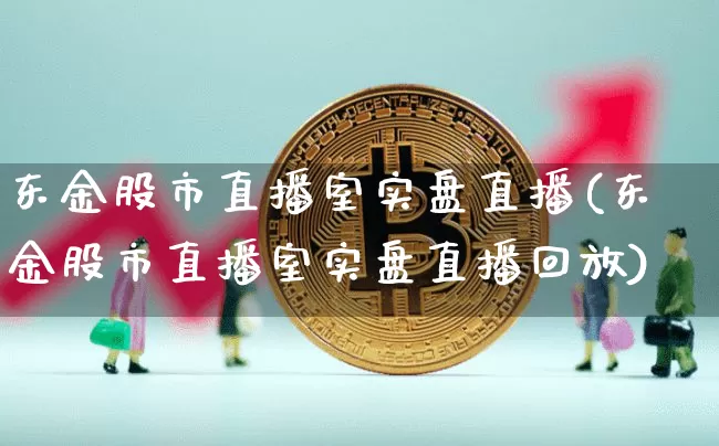 东金股市直播室实盘直播(东金股市直播室实盘直播回放)_https://www.jianghaiboli.com_黄金期货_第1张