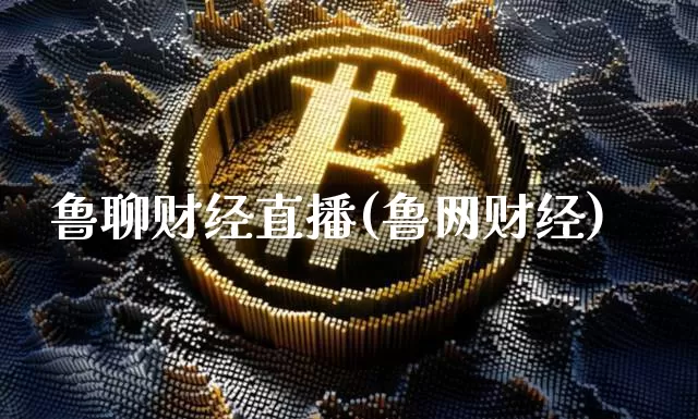 鲁聊财经直播(鲁网财经)_https://www.jianghaiboli.com_外盘期货_第1张
