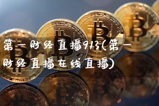 第一财经直播913(第一财经直播在线直播)_https://www.jianghaiboli.com_黄金期货_第1张
