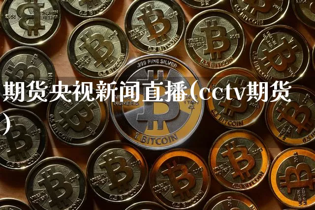 期货央视新闻直播(cctv期货)_https://www.jianghaiboli.com_期货_第1张