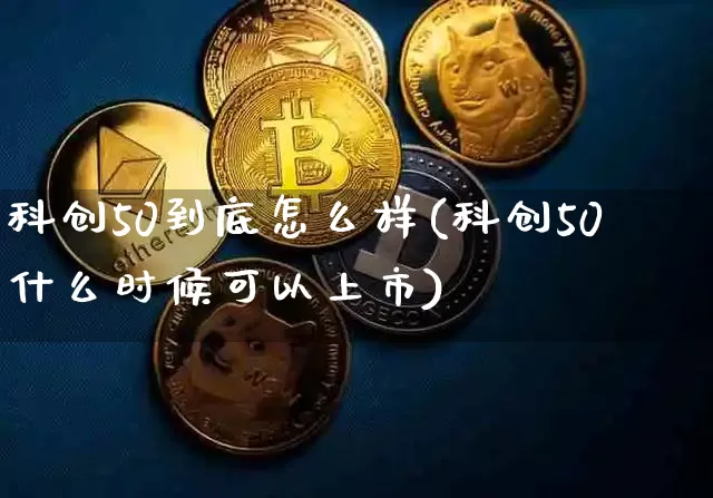 科创50到底怎么样(科创50什么时候可以上市)_https://www.jianghaiboli.com_期货_第1张