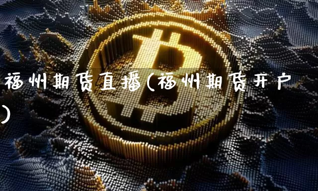 福州期货直播(福州期货开户)_https://www.jianghaiboli.com_黄金期货_第1张