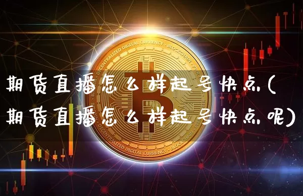 期货直播怎么样起号快点(期货直播怎么样起号快点呢)_https://www.jianghaiboli.com_期货_第1张