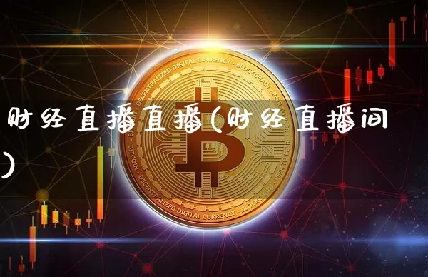 财经直播直播(财经直播间)_https://www.jianghaiboli.com_黄金期货_第1张