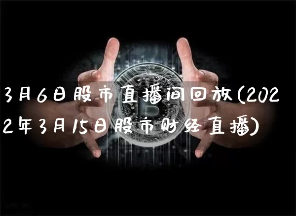 3月6日股市直播间回放(2022年3月15日股市财经直播)_https://www.jianghaiboli.com_黄金期货_第1张