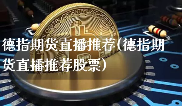 德指期货直播推荐(德指期货直播推荐股票)_https://www.jianghaiboli.com_期货_第1张