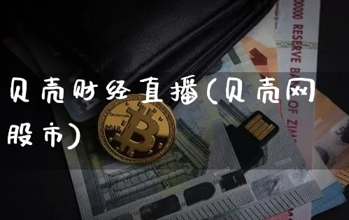贝壳财经直播(贝壳网股市)_https://www.jianghaiboli.com_黄金期货_第1张