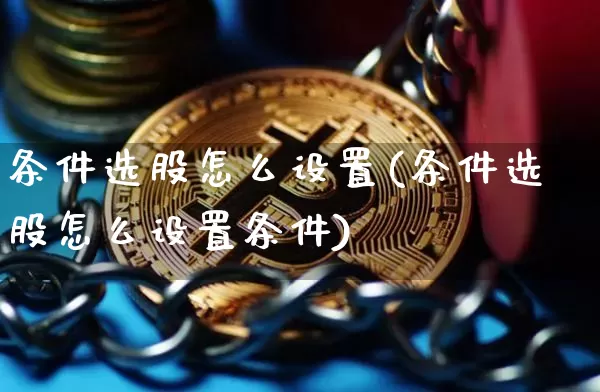 条件选股怎么设置(条件选股怎么设置条件)_https://www.jianghaiboli.com_期货_第1张