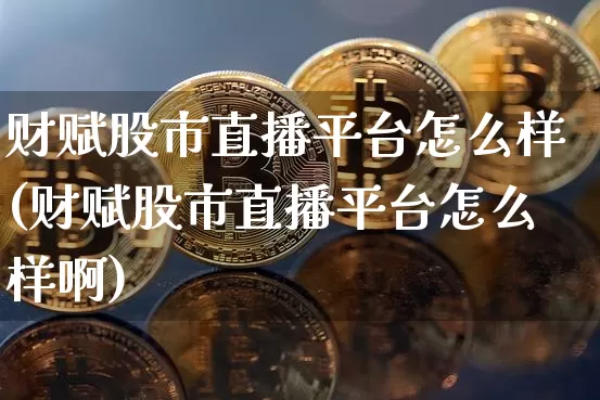 财赋股市直播平台怎么样(财赋股市直播平台怎么样啊)_https://www.jianghaiboli.com_黄金期货_第1张