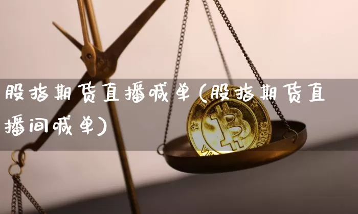 股指期货直播喊单(股指期货直播间喊单)_https://www.jianghaiboli.com_黄金期货_第1张