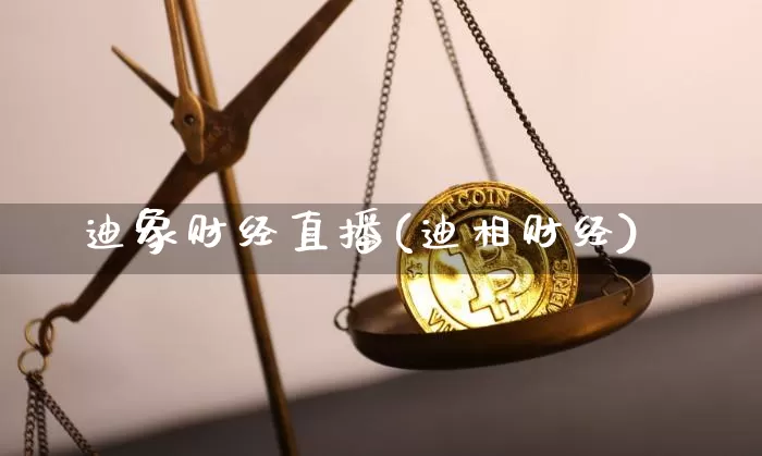 迪象财经直播(迪相财经)_https://www.jianghaiboli.com_原油期货_第1张