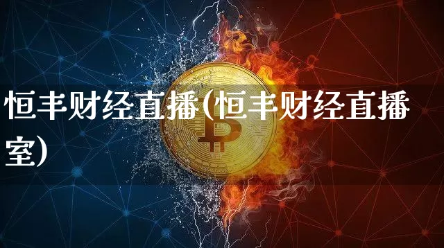 恒丰财经直播(恒丰财经直播室)_https://www.jianghaiboli.com_外盘期货_第1张
