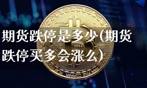 期货跌停是多少(期货跌停买多会涨么)_https://www.jianghaiboli.com_原油期货_第1张