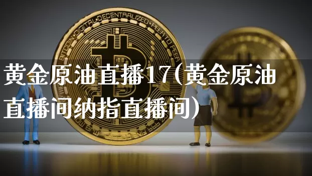黄金原油直播17(黄金原油直播间纳指直播间)_https://www.jianghaiboli.com_黄金期货_第1张