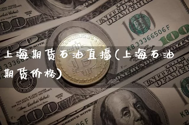 上海期货石油直播(上海石油期货价格)_https://www.jianghaiboli.com_黄金期货_第1张