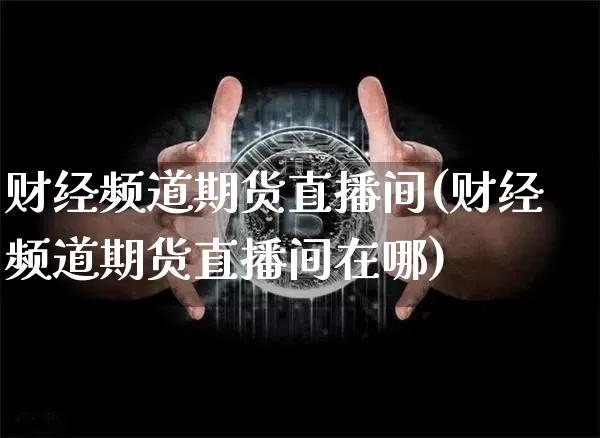 财经频道期货直播间(财经频道期货直播间在哪)_https://www.jianghaiboli.com_黄金期货_第1张