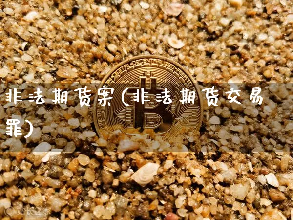 非法期货案(非法期货交易罪)_https://www.jianghaiboli.com_外盘期货_第1张