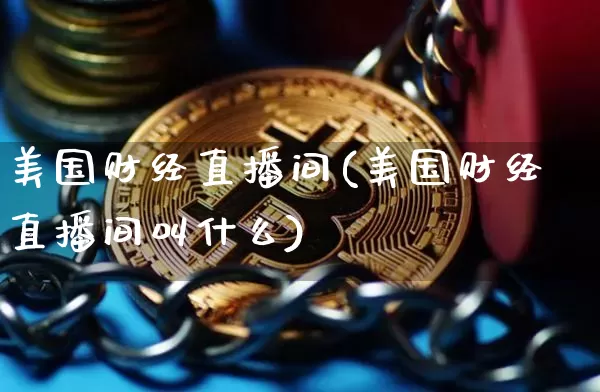 美国财经直播间(美国财经直播间叫什么)_https://www.jianghaiboli.com_原油期货_第1张