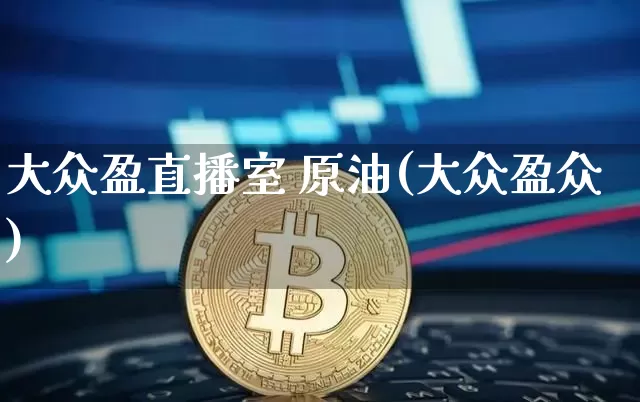 大众盈直播室 原油(大众盈众)_https://www.jianghaiboli.com_期货_第1张