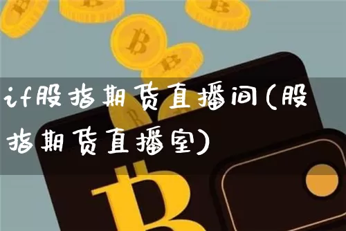 if股指期货直播间(股指期货直播室)_https://www.jianghaiboli.com_黄金期货_第1张