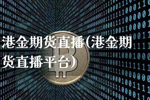 港金期货直播(港金期货直播平台)_https://www.jianghaiboli.com_黄金期货_第1张