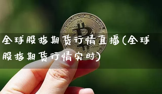 全球股指期货行情直播(全球股指期货行情实时)_https://www.jianghaiboli.com_外盘期货_第1张
