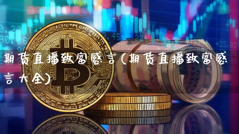 期货直播致富感言(期货直播致富感言大全)_https://www.jianghaiboli.com_期货_第1张