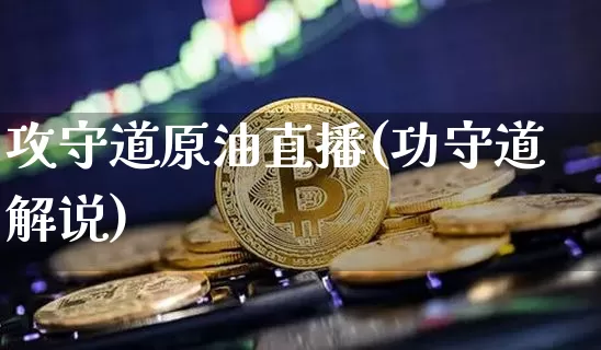攻守道原油直播(功守道解说)_https://www.jianghaiboli.com_原油期货_第1张