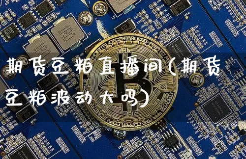 期货豆粕直播间(期货豆粕波动大吗)_https://www.jianghaiboli.com_期货_第1张