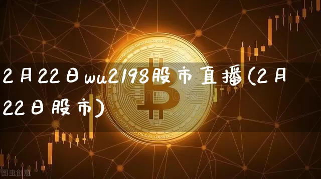 2月22日wu2198股市直播(2月22日股市)_https://www.jianghaiboli.com_期货_第1张