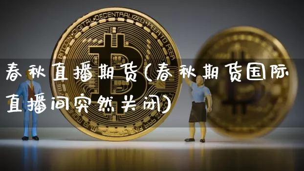 春秋直播期货(春秋期货国际直播间突然关闭)_https://www.jianghaiboli.com_恒指期货_第1张