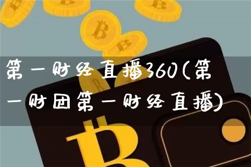 第一财经直播360(第一财团第一财经直播)_https://www.jianghaiboli.com_原油期货_第1张