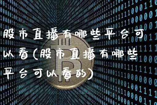 股市直播有哪些平台可以看(股市直播有哪些平台可以看的)_https://www.jianghaiboli.com_期货_第1张