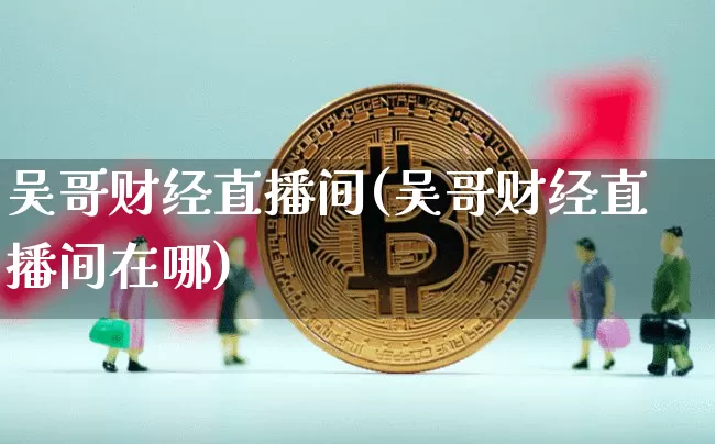 吴哥财经直播间(吴哥财经直播间在哪)_https://www.jianghaiboli.com_黄金期货_第1张