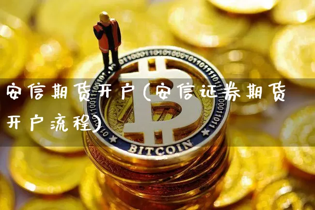 安信期货开户(安信证券期货开户流程)_https://www.jianghaiboli.com_原油期货_第1张