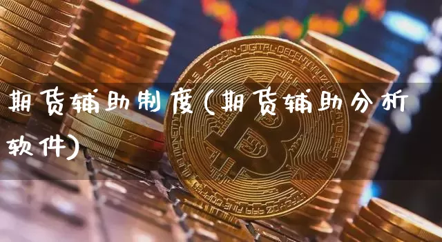期货辅助制度(期货辅助分析软件)_https://www.jianghaiboli.com_外盘期货_第1张