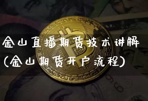 金山直播期货技术讲解(金山期货开户流程)_https://www.jianghaiboli.com_原油期货_第1张