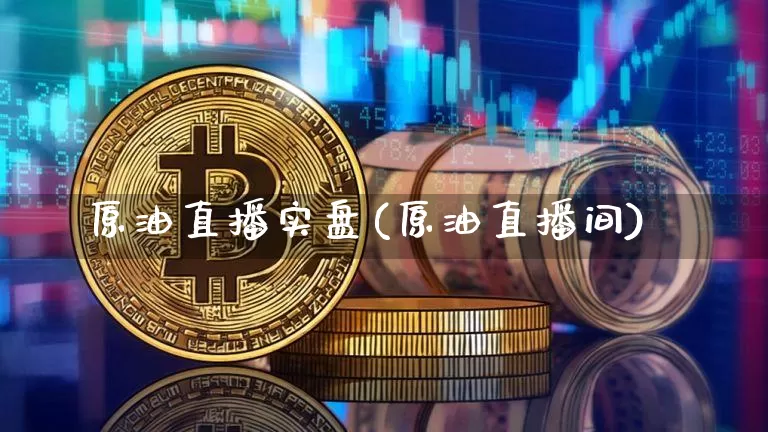 原油直播实盘(原油直播间)_https://www.jianghaiboli.com_期货_第1张