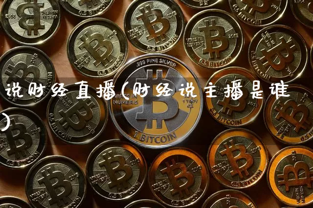 说财经直播(财经说主播是谁)_https://www.jianghaiboli.com_期货_第1张